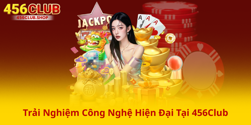 Trải Nghiệm Công Nghệ Hiện Đại Tại 456Club Trải Nghiệm Công Nghệ Hiện Đại Tại 456Club