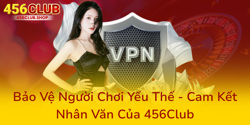 Trách Nhiệm Người Chơi – Xây Dựng Môi Trường Cá Cược Rõ Ràng Và An Toàn Tại 456Club 3 Bao Ve Nguoi Choi Yeu The Cam Ket Nhan Van Cua 456Club0
