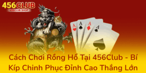 Cách Chơi Rồng Hổ Tại 456Club - Bí Kíp Chinh Phục Đỉnh Cao Thắng Lớn 4 Cach Choi Rong Ho Tai 456Club Bi Kip Chinh Phuc Dinh Cao Thang Lon0