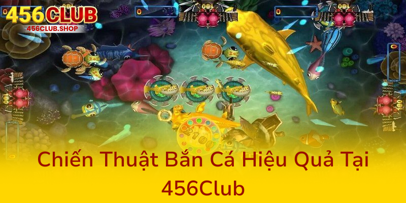 Bắn Cá 456Club - Trải Nghiệm Game Đổi Thưởng Đỉnh Cao Và An Toàn Nhất 2 Chien Thuat Ban Ca Hieu Qua Tai 456Club0