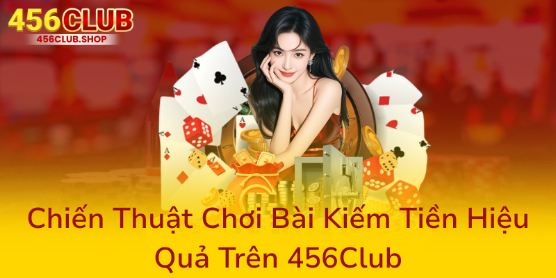 Game Bài 456Club - Địa Chỉ Chơi Game Bài An Toàn Và Uy Tín Nhất Hiện Nay 3 Chien Thuat Choi Bai Kiem Tien Hieu Qua Tren 456Club0