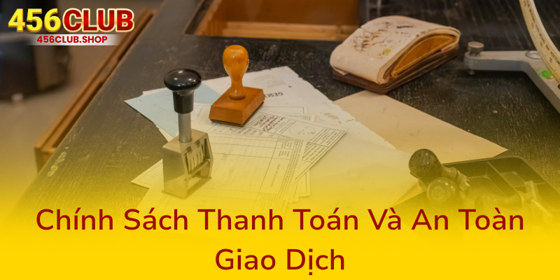 Điều Khoản Và Điều Kiện Của 456Club - Hướng Dẫn Chi Tiết Về Nhà Cái An Toàn 3 Chinh Sach Thanh Toan Va An Toan Giao Dich0
