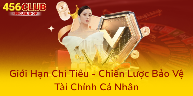 Trách Nhiệm Người Chơi – Xây Dựng Môi Trường Cá Cược Rõ Ràng Và An Toàn Tại 456Club 2 Gioi Han Chi Tieu Chien Luoc Bao Ve Tai Chinh Ca Nhan0