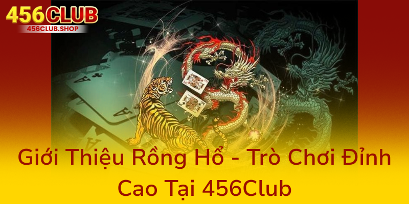Cách Chơi Rồng Hổ Tại 456Club - Bí Kíp Chinh Phục Đỉnh Cao Thắng Lớn 1 Gioi Thieu Rong Ho Tro Choi Dinh Cao Tai 456Club7