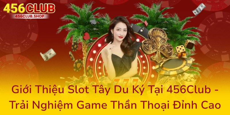 Gioi Thieu Slot Tay Du Ky Tai 456Club Trai Nghiem Game Than Thoai Dinh Cao0