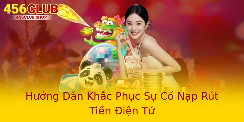 Hướng Dẫn Khắc Phục Sự Cố Nạp Rút Tiền Điện Tử Hướng Dẫn Khắc Phục Sự Cố Nạp Rút Tiền Điện Tử