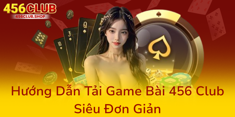 Tải Sâm Lốc Miễn Phí – Khám Phá Cổng Game Bài Đổi Thưởng Hàng Đầu Tại 456Club 2 Huong Dan Tai Game Bai 456 Club Sieu Don Gian0
