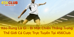 Kèo Rung Là Gì - Bí Mật Chiến Thắng Trong Thế Giới Cá Cược Trực Tuyến Tại 456Club 1 Keo Rung La Gi Bi Mat Chien Thang Trong The Gioi Ca Cuoc Truc Tuyen Tai 456Club0