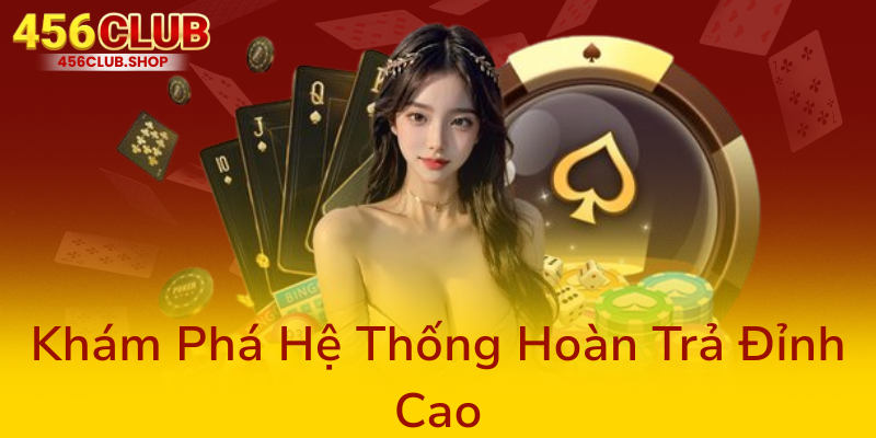 456Club Hoàn Trả - Nhà Cái Uy Tín Với Chính Sách Hoàn Trả Hàng Đầu 1 Kham Pha He Thong Hoan Tra Dinh Cao0
