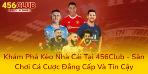 Khám Phá Kèo Nhà Cái Tại 456Club - Sân Chơi Cá Cược Đẳng Cấp Và Tin Cậy 9 Kham Pha Keo Nha Cai Tai 456Club San Choi Ca Cuoc Dang Cap Va Tin Cay0