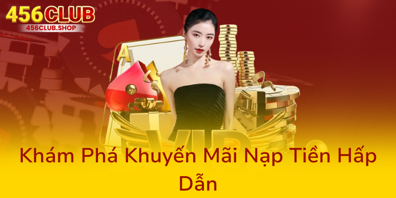Trải Nghiệm Đầy Hấp Dẫn Khi Nạp Tiền 456Club – Khám Phá Nhà Cái Đẳng Cấp Năm 2025 1 Kham Pha Khuyen Mai Nap Tien Hap Dan0