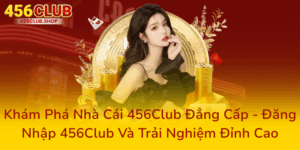 Khám Phá Nhà Cái 456Club Đẳng Cấp - Đăng Nhập 456Club Và Trải Nghiệm Đỉnh Cao 2 Kham Pha Nha Cai 456Club Dang Cap Dang Nhap 456Club Va Trai Nghiem Dinh Cao0