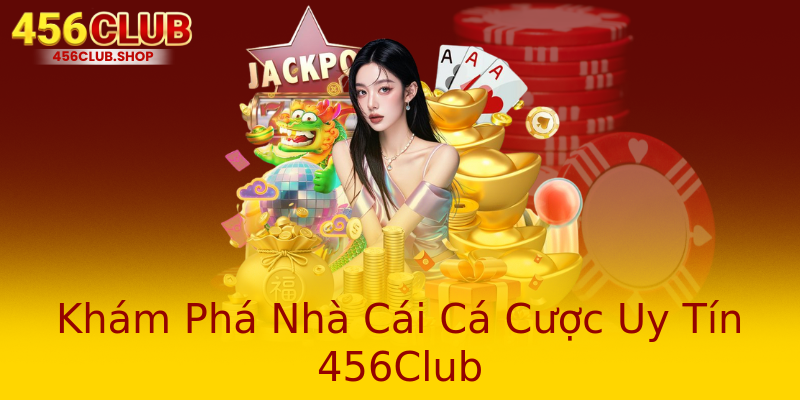 Khám Phá Nhà Cái Cá Cược Uy Tín 456Club Khám Phá Nhà Cái Cá Cược Uy Tín 456Club