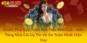 Khám Phá Quy Trình Rút Tiền 456Club – Nền Tảng Nhà Cái Uy Tín Và An Toàn Nhất Hiện Nay 3 Kham Pha Quy Trinh Rut Tien 456Club Nen Tang Nha Cai Uy Tin Va An Toan Nhat Hien Nay0