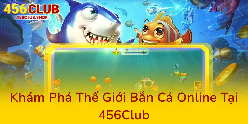 Bắn Cá 456Club - Trải Nghiệm Game Đổi Thưởng Đỉnh Cao Và An Toàn Nhất 1 Kham Pha The Gioi Ban Ca Online Tai 456Club0