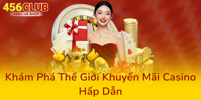 Casino 456Club - Nhà Cái Uy Tín Đẳng Cấp Thúc Đẩy Trải Nghiệm Chơi Đỉnh Cao 2 Kham Pha The Gioi Khuyen Mai Casino Hap Dan0