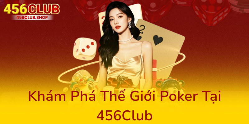 Game Đánh Bài Poker Tại 456Club - Trải Nghiệm Đam Mê Thường Thức Và Chiến Thuật Chuyên Nghiệp 1 Kham Pha The Gioi Poker Tai 456Club0