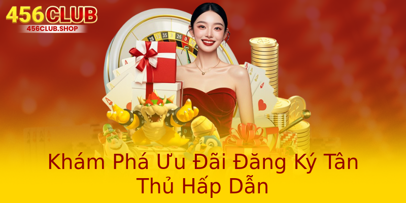 Khám Phá Ưu Đãi Đăng Ký Tân Thủ Hấp Dẫn Khám Phá Ưu Đãi Đăng Ký Tân Thủ Hấp Dẫn