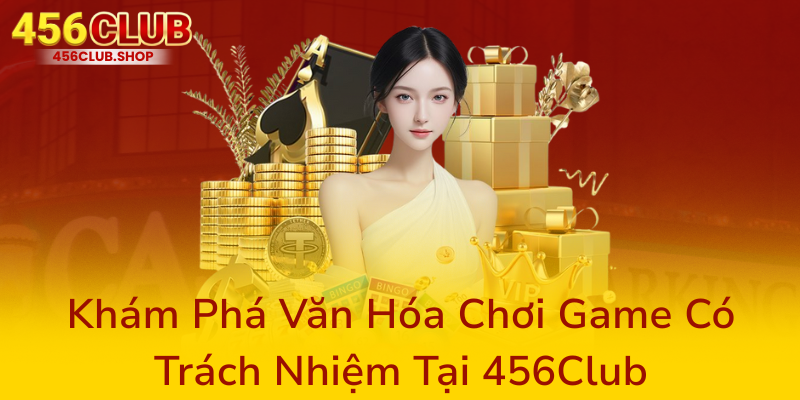 Trách Nhiệm Người Chơi – Xây Dựng Môi Trường Cá Cược Rõ Ràng Và An Toàn Tại 456Club 1 Kham Pha Van Hoa Choi Game Co Trach Nhiem Tai 456Club0