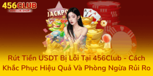 Rút Tiền USDT Bị Lỗi Tại 456Club - Cách Khắc Phục Hiệu Quả Và Phòng Ngừa Rủi Ro 9 Rut Tien Usdt Bi Loi Tai 456Club Cach Khac Phuc Hieu Qua Va Phong Ngua Rui Ro0