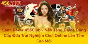 Sảnh Poker 456Club - Nền Tảng Game Đẳng Cấp Đưa Trải Nghiệm Chơi Online Lên Tầm Cao Mới 3 Sanh Poker 456Club Nen Tang Game Dang Cap Dua Trai Nghiem Choi Online Len Tam Cao Moi0