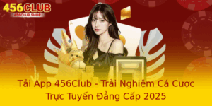 Tải App 456Club - Trải Nghiệm Cá Cược Trực Tuyến Đẳng Cấp 2025 5 Tai App 456Club Trai Nghiem Ca Cuoc Truc Tuyen Ang Cap 2025 1