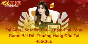 Tải Sâm Lốc Miễn Phí – Khám Phá Cổng Game Bài Đổi Thưởng Hàng Đầu Tại 456Club 6 Tai Sam Loc Mien Phi Kham Pha Cong Game Bai Doi Thuong Hang Dau Tai 456Club0