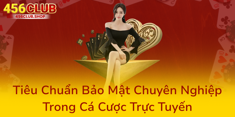 Chính Sách Bảo Mật - An Toàn Thông Tin Người Chơi Tại 456Club 2 Tieu Chuan Bao Mat Chuyen Nghiep Trong Ca Cuoc Truc Tuyen0