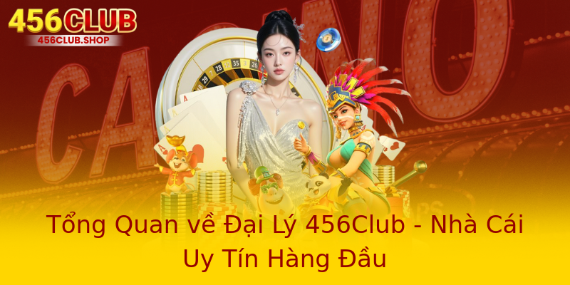 Tổng Quan về Đại Lý 456Club - Nhà Cái Uy Tín Hàng Đầu Tổng Quan về Đại Lý 456Club - Nhà Cái Uy Tín Hàng Đầu