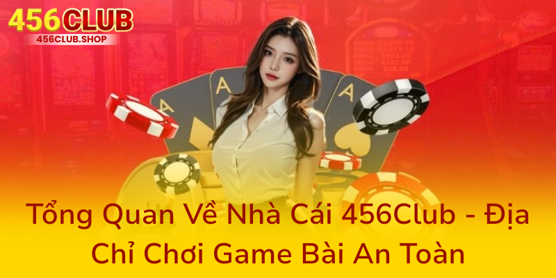 Game Bài 456Club - Địa Chỉ Chơi Game Bài An Toàn Và Uy Tín Nhất Hiện Nay 1 Tong Quan Ve Nha Cai 456Club Dia Chi Choi Game Bai An Toan0