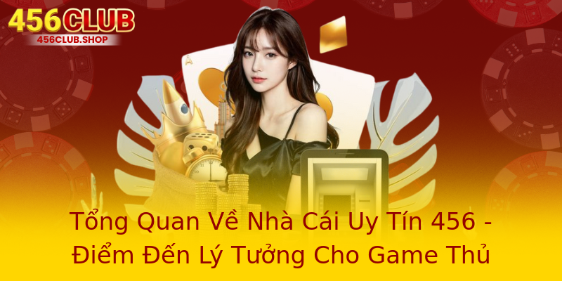 Tổng Quan Về Nhà Cái Uy Tín 456 - Điểm Đến Lý Tưởng Cho Game Thủ