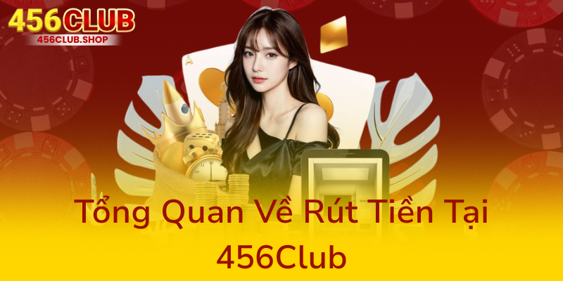 Khám Phá Quy Trình Rút Tiền 456Club – Nền Tảng Nhà Cái Uy Tín Và An Toàn Nhất Hiện Nay 1 Tong Quan Ve Rut Tien Tai 456Club0