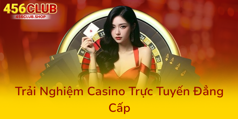 Khuyến Mãi Nạp Đầu 456Club - Cơ Hội Vàng Để Trải Nghiệm Và Nhận Thưởng Siêu Hấp Dẫn 2 Trai Nghiem Casino Truc Tuyen Dang Cap0