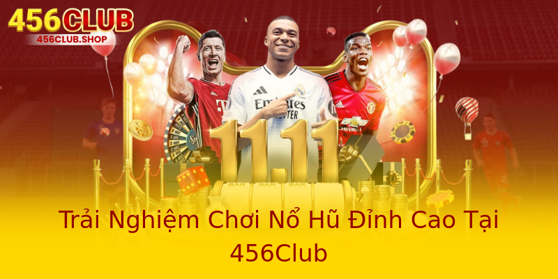 Trải Nghiệm Chơi Nổ Hũ Đỉnh Cao Tại 456Club Trải Nghiệm Chơi Nổ Hũ Đỉnh Cao Tại 456Club