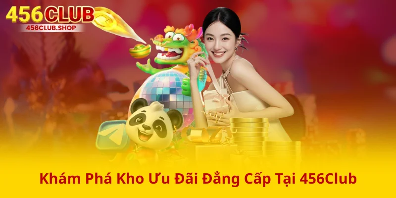 Khám Phá Kho Ưu Đãi Đẳng Cấp Tại 456Club Khám Phá Kho Ưu Đãi Đẳng Cấp Tại 456Club